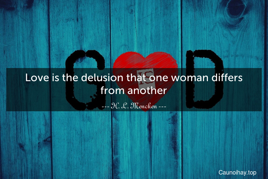 Love is the delusion that one woman differs from another.