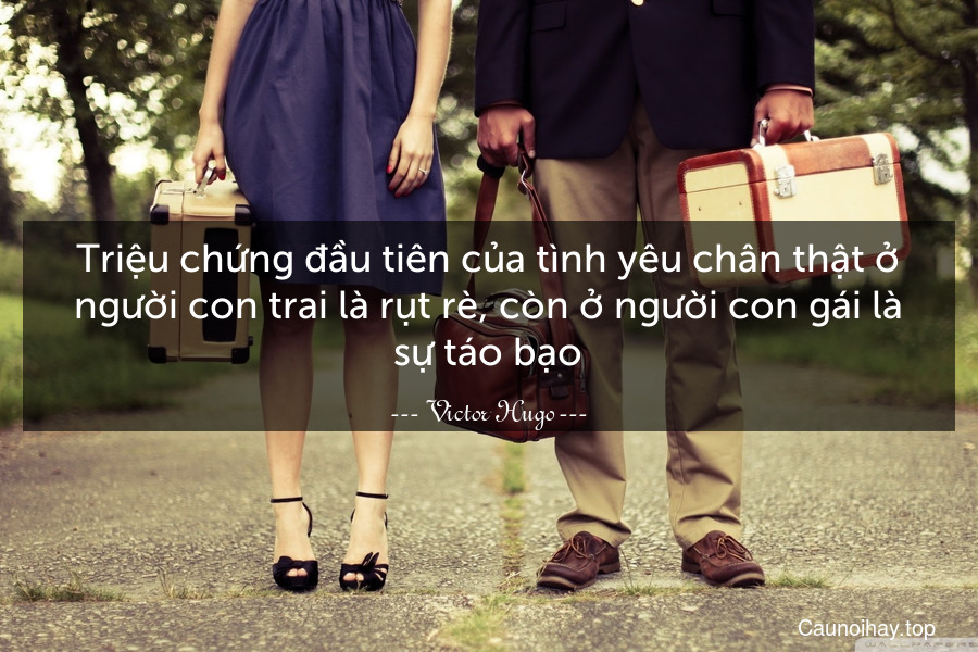 Triệu chứng đầu tiên của tình yêu chân thật ở người con trai là rụt rè, còn ở người con gái là sự táo bạo.