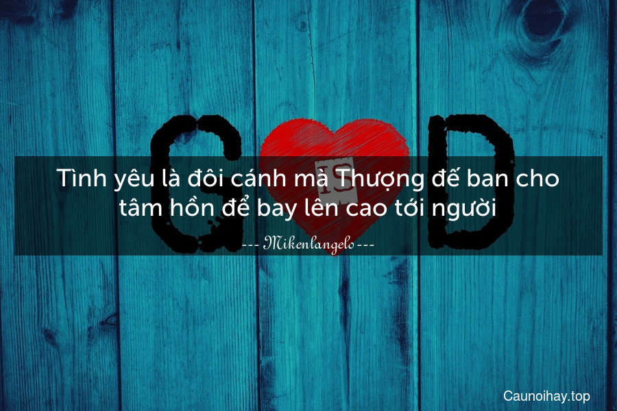 Tình yêu là đôi cánh mà Thượng đế ban cho tâm hồn để bay lên cao tới người.