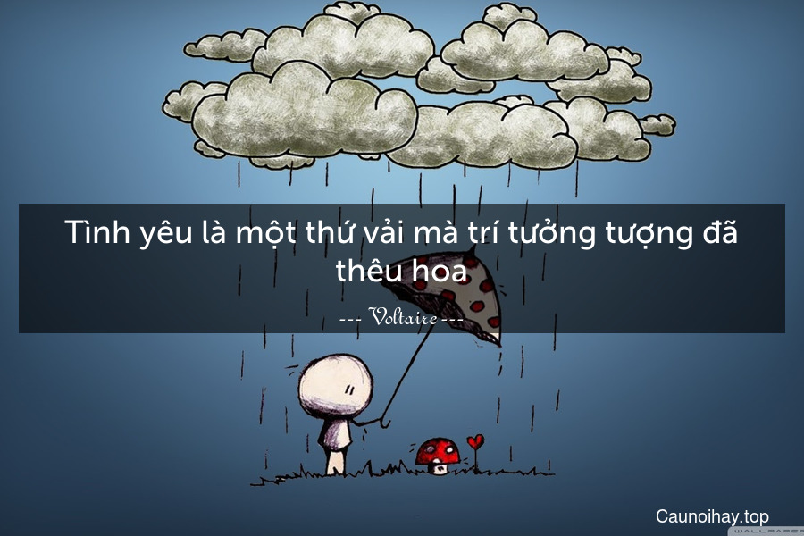 Tình yêu là một thứ vải mà trí tưởng tượng đã thêu hoa.