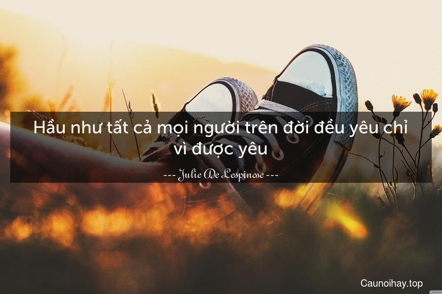 Hầu như tất cả mọi người trên đời đều yêu chỉ vì được yêu.