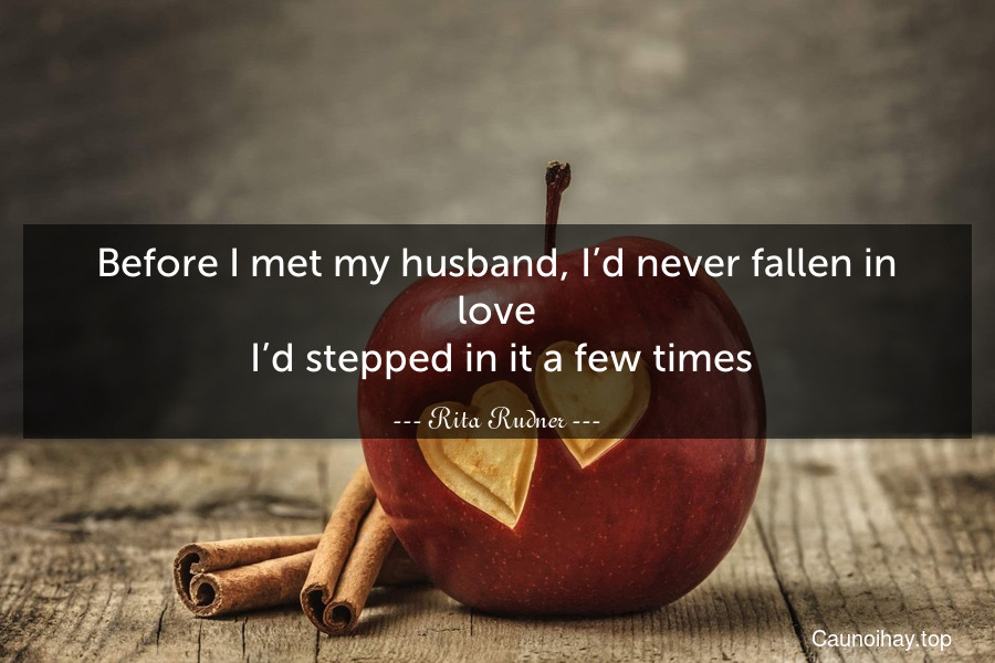 Before I met my husband, I’d never fallen in love. I’d stepped in it a few times.