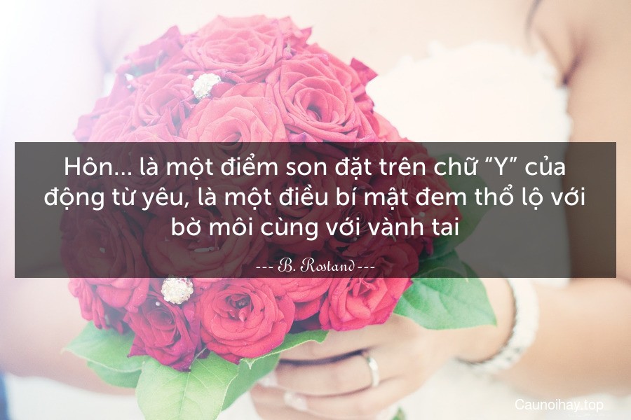 Hôn… là một điểm son đặt trên chữ “Y” của động từ yêu, là một điều bí mật đem thổ lộ với bờ môi cùng với vành tai.