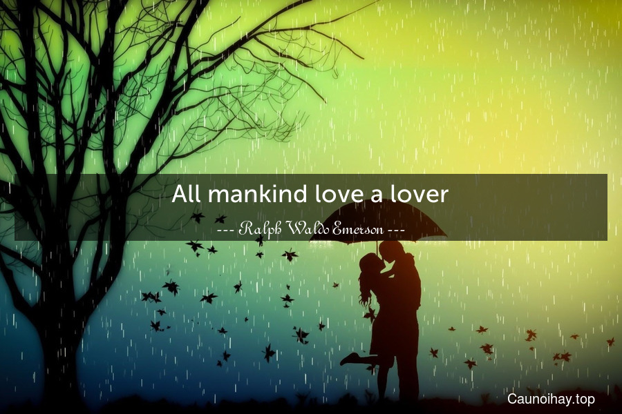 All mankind love a lover.