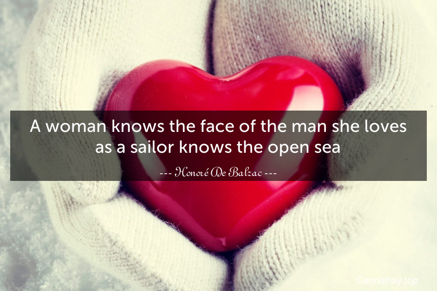 A woman knows the face of the man she loves as a sailor knows the open sea.