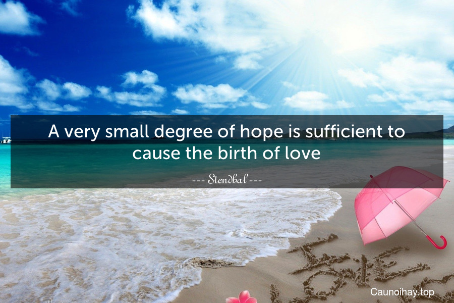 A very small degree of hope is sufficient to cause the birth of love.