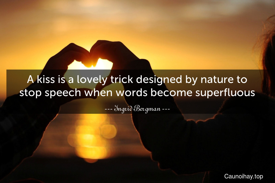 A kiss is a lovely trick designed by nature to stop speech when words become superfluous.