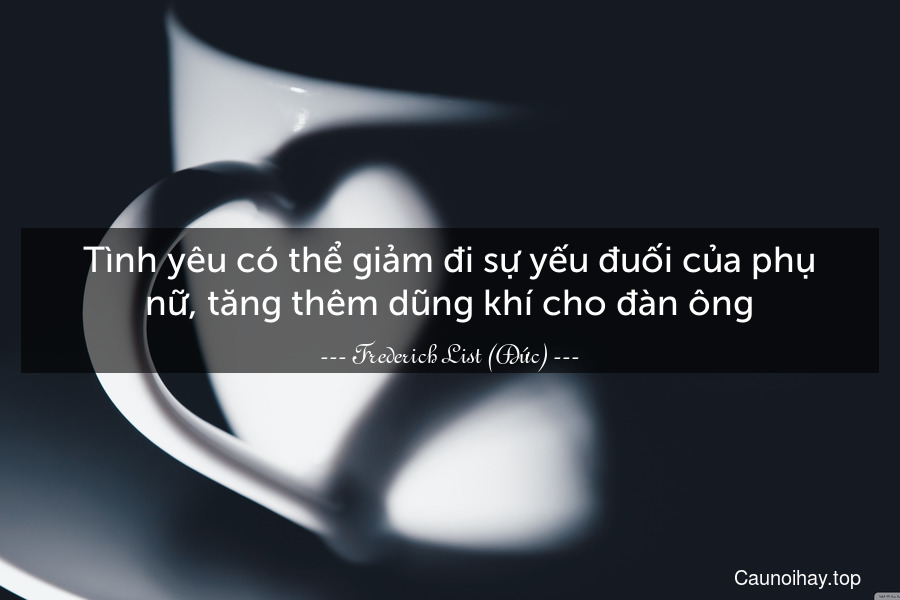 Tình yêu có thể giảm đi sự yếu đuối của phụ nữ, tăng thêm dũng khí cho đàn ông.