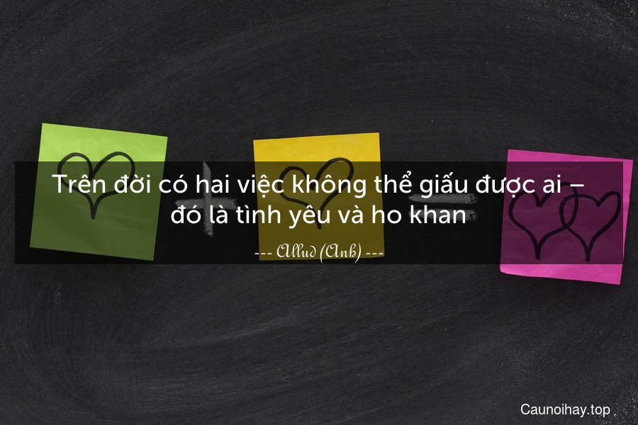 Trên đời có hai việc không thể giấu được ai – đó là tình yêu và ho khan.