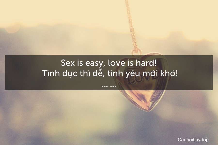 Sex is easy, love is hard!
 Tình dục thì dễ, tình yêu mới khó!