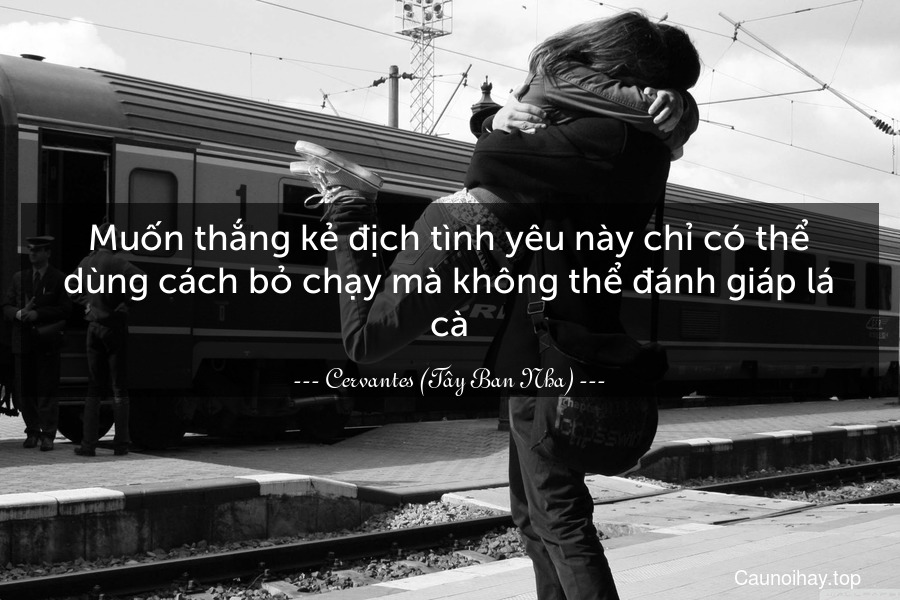 Muốn thắng kẻ địch tình yêu này chỉ có thể dùng cách bỏ chạy mà không thể đánh giáp lá cà.