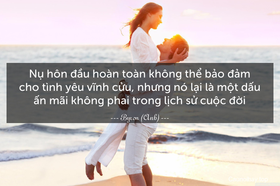 Nụ hôn đầu hoàn toàn không thể bảo đảm cho tình yêu vĩnh cửu, nhưng nó lại là một dấu ấn mãi không phai trong lịch sử cuộc đời.