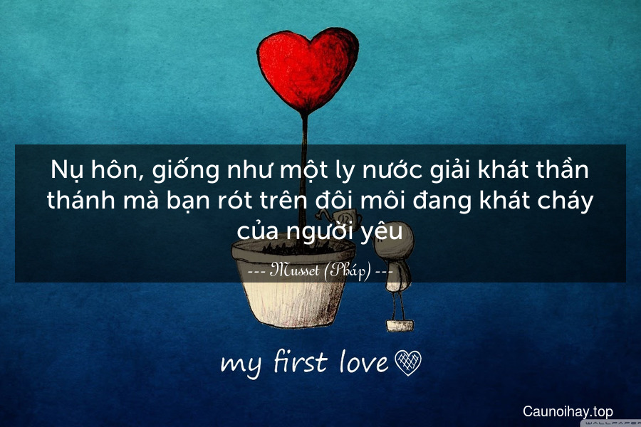 Nụ hôn, giống như một ly nước giải khát thần thánh mà bạn rót trên đôi môi đang khát cháy của người yêu.