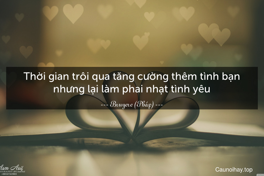 Thời gian trôi qua tăng cường thêm tình bạn nhưng lại làm phai nhạt tình yêu.