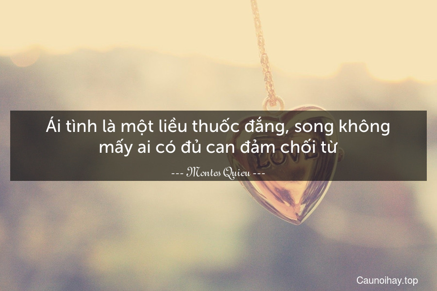 Ái tình là một liều thuốc đắng, song không mấy ai có đủ can đảm chối từ.