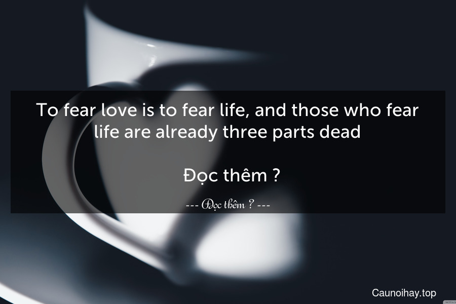 To fear love is to fear life, and those who fear life are already three parts dead.
  Đọc thêm →