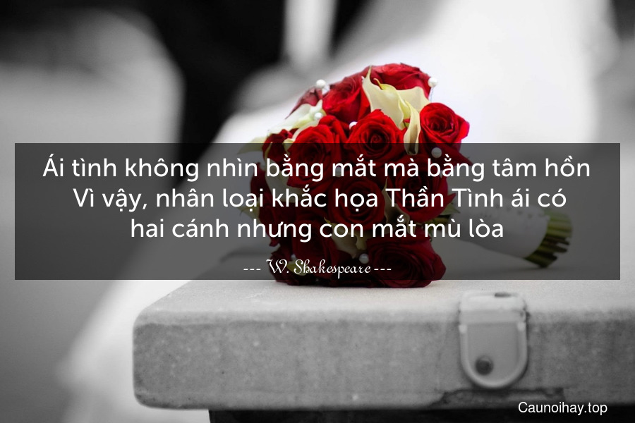 Ái tình không nhìn bằng mắt mà bằng tâm hồn. Vì vậy, nhân loại khắc họa Thần Tình ái có hai cánh nhưng con mắt mù lòa.