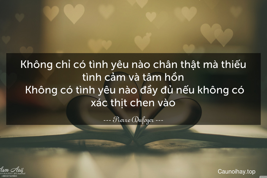 Không chỉ có tình yêu nào chân thật mà thiếu tình cảm và tâm hồn. Không có tình yêu nào đầy đủ nếu không có xác thịt chen vào.