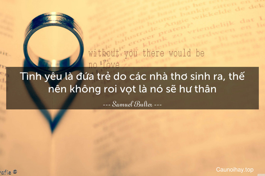 Tình yêu là đứa trẻ do các nhà thơ sinh ra, thế nên không roi vọt là nó sẽ hư thân.