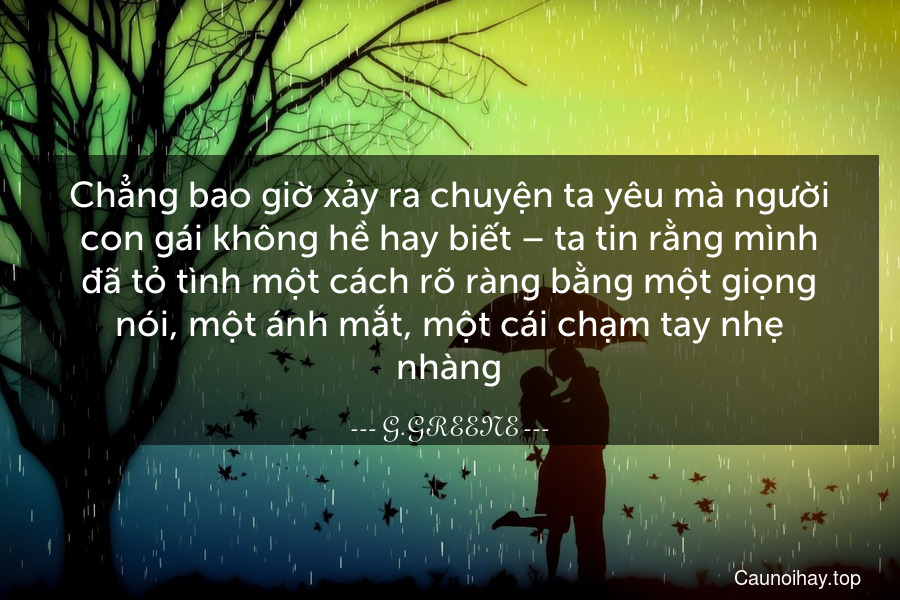 Chẳng bao giờ xảy ra chuyện ta yêu mà người con gái không hề hay biết – ta tin rằng mình đã tỏ tình một cách rõ ràng bằng một giọng nói, một ánh mắt, một cái chạm tay nhẹ nhàng.