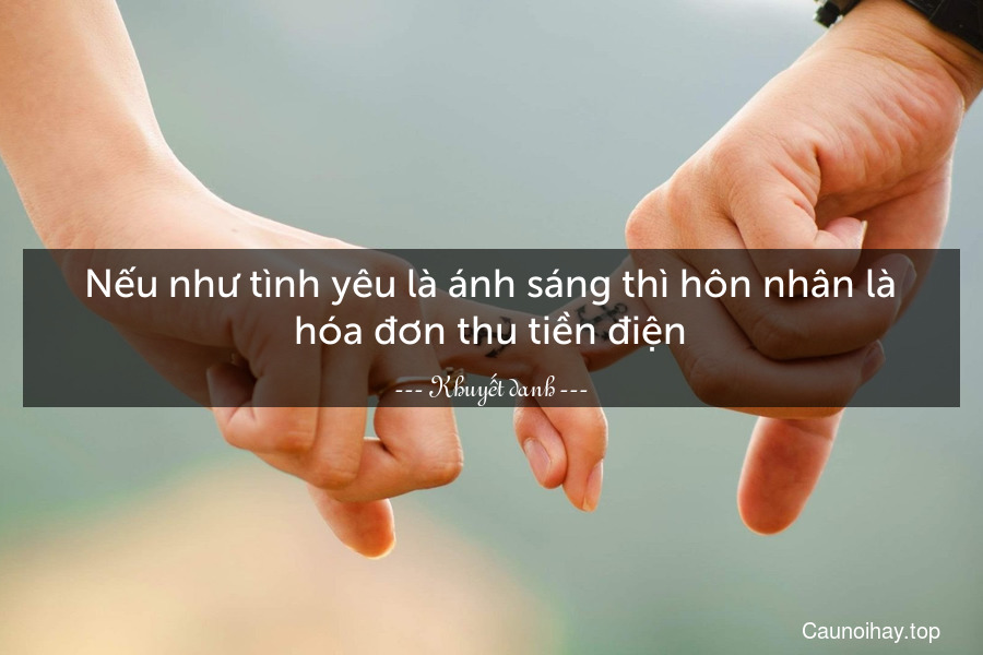 Nếu như tình yêu là ánh sáng thì hôn nhân là hóa đơn thu tiền điện.