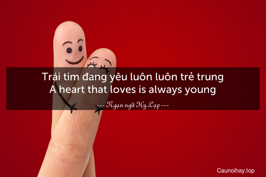 Trái tim đang yêu luôn luôn trẻ trung.
A heart that loves is always young.