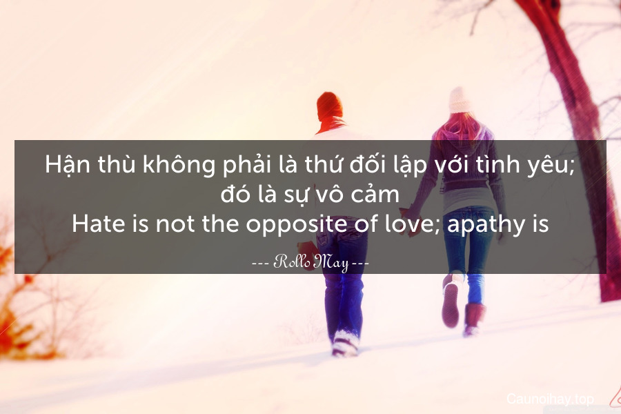 Hận thù không phải là thứ đối lập với tình yêu; đó là sự vô cảm.
Hate is not the opposite of love; apathy is.