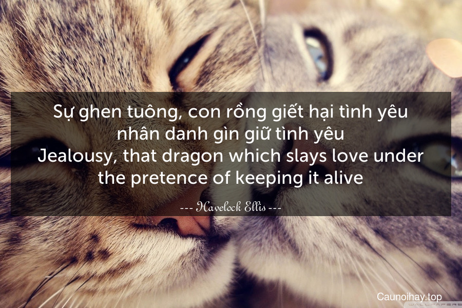 Sự ghen tuông, con rồng giết hại tình yêu nhân danh gìn giữ tình yêu.
Jealousy, that dragon which slays love under the pretence of keeping it alive.