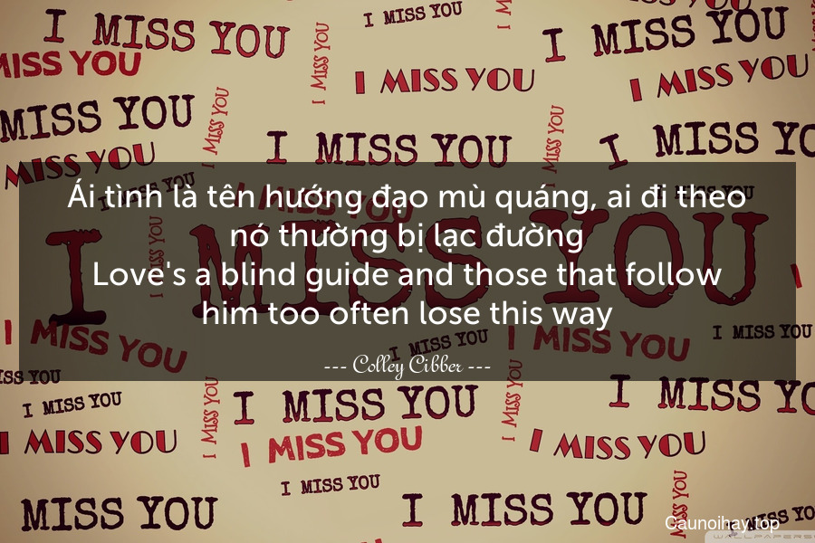 Ái tình là tên hướng đạo mù quáng, ai đi theo nó thường bị lạc đường.
Love's a blind guide and those that follow him too often lose this way.