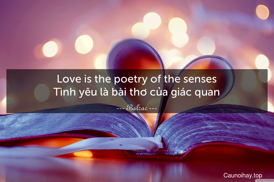 Love is the poetry of the senses.
Tình yêu là bài thơ của giác quan.