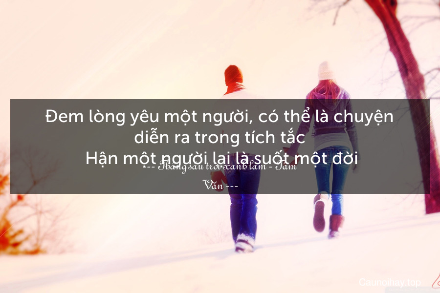 Đem lòng yêu một người, có thể là chuyện diễn ra trong tích tắc. Hận một người lại là suốt một đời.