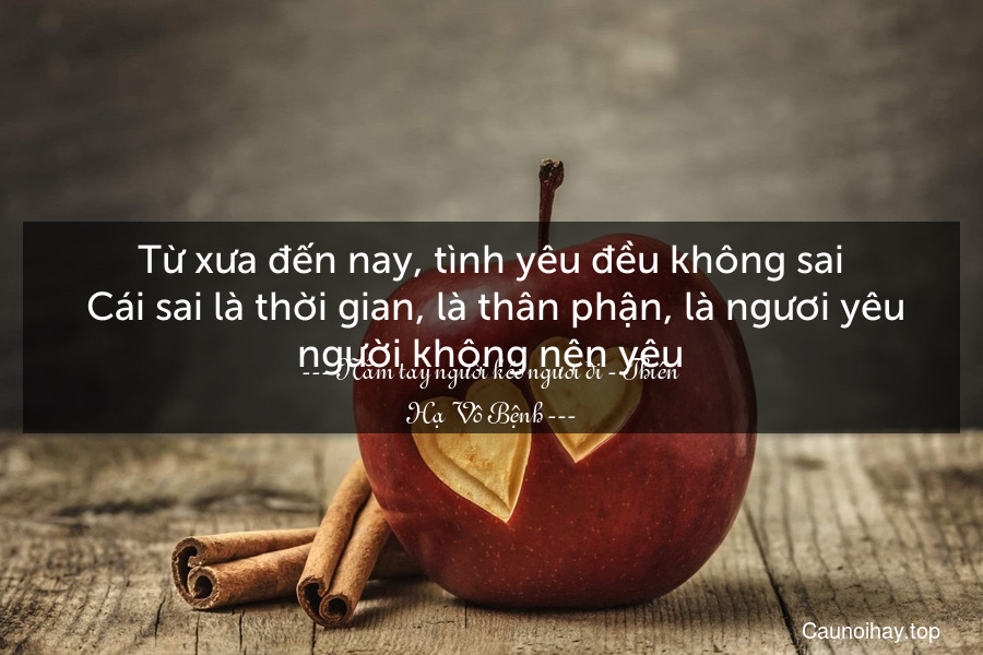 Từ xưa đến nay, tình yêu đều không sai. Cái sai là thời gian, là thân phận, là ngươi yêu người không nên yêu.