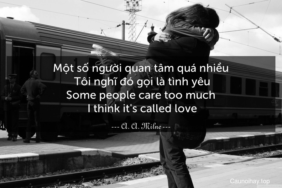 Một số người quan tâm quá nhiều. Tôi nghĩ đó gọi là tình yêu.
Some people care too much. I think it's called love.