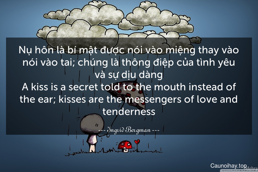 Nụ hôn là bí mật được nói vào miệng thay vào nói vào tai; chúng là thông điệp của tình yêu và sự dịu dàng.
A kiss is a secret told to the mouth instead of the ear; kisses are the messengers of love and tenderness.