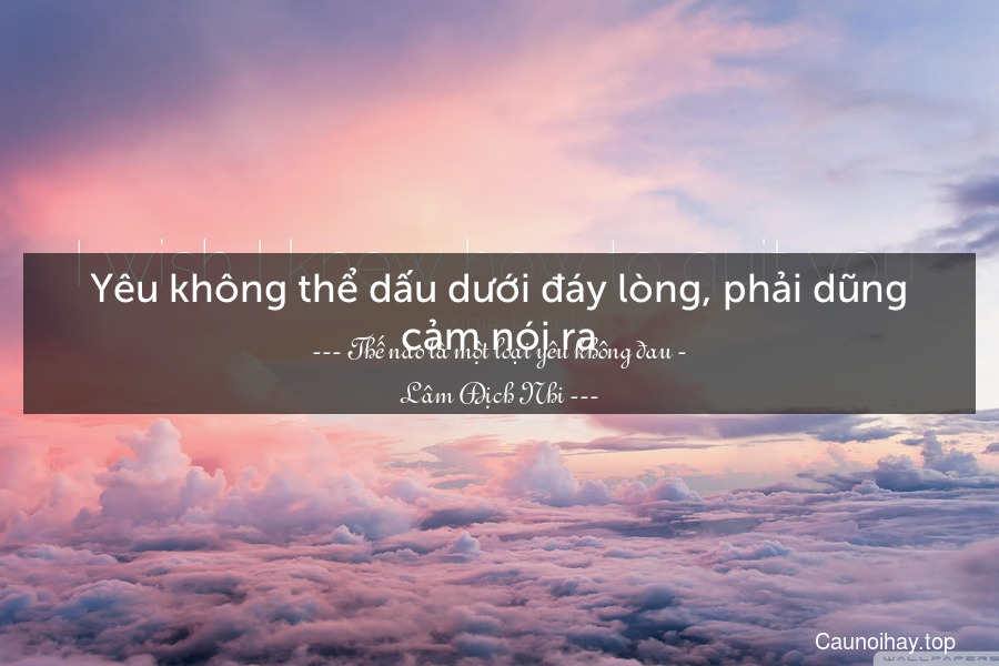 Yêu không thể dấu dưới đáy lòng, phải dũng cảm nói ra.