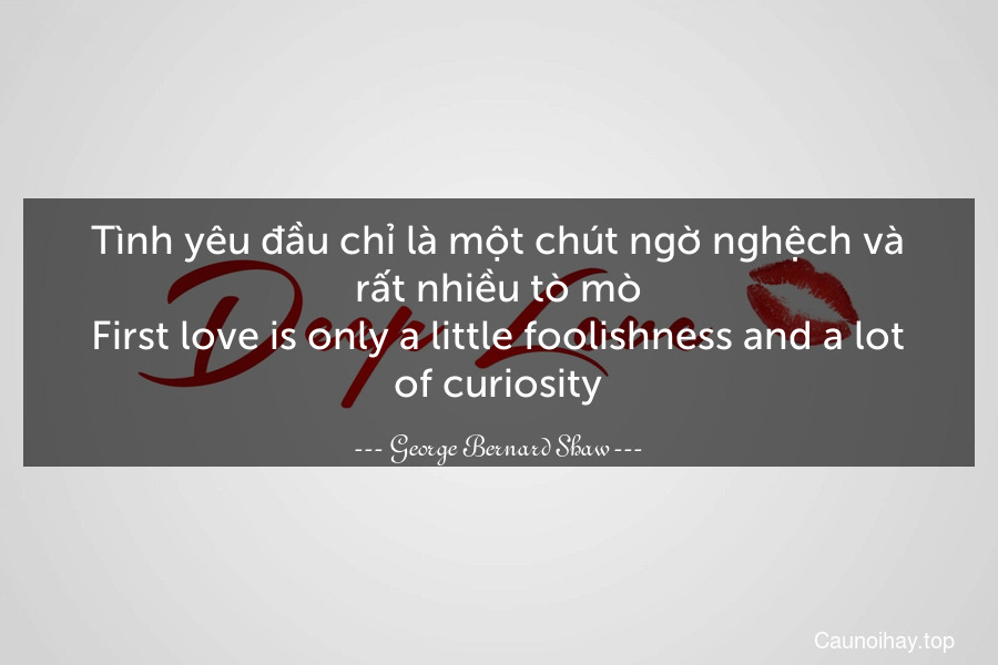 Tình yêu đầu chỉ là một chút ngờ nghệch và rất nhiều tò mò.
First love is only a little foolishness and a lot of curiosity.