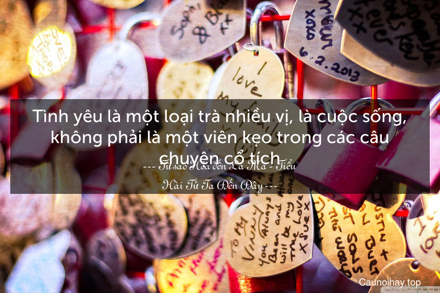 Tình yêu là một loại trà nhiều vị, là cuộc sống, không phải là một viên kẹo trong các câu chuyện cổ tích.