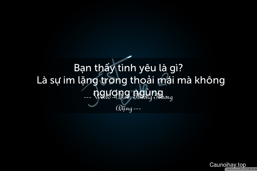 Bạn thấy tình yêu là gì?
  Là sự im lặng trong thoải mái mà không ngượng ngùng.