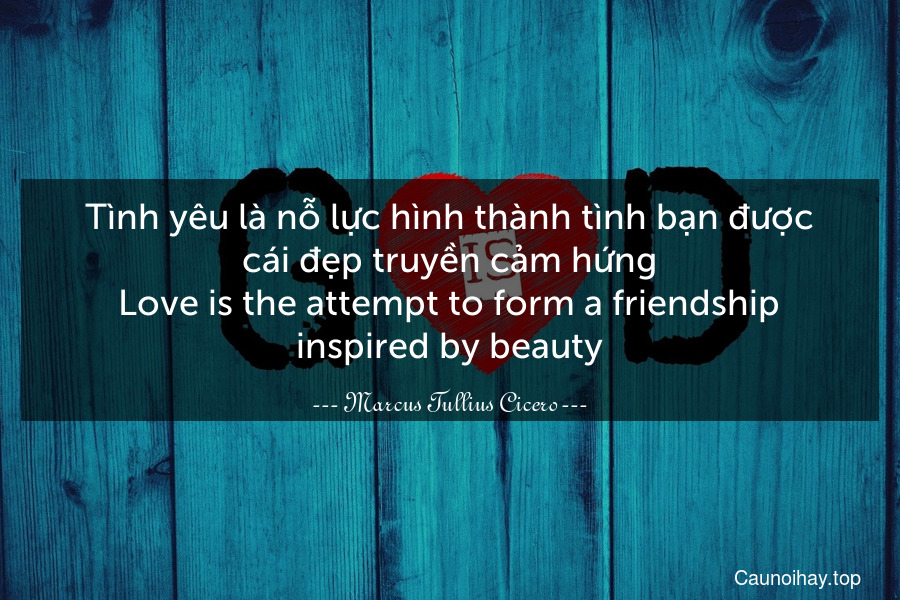 Tình yêu là nỗ lực hình thành tình bạn được cái đẹp truyền cảm hứng.
Love is the attempt to form a friendship inspired by beauty.