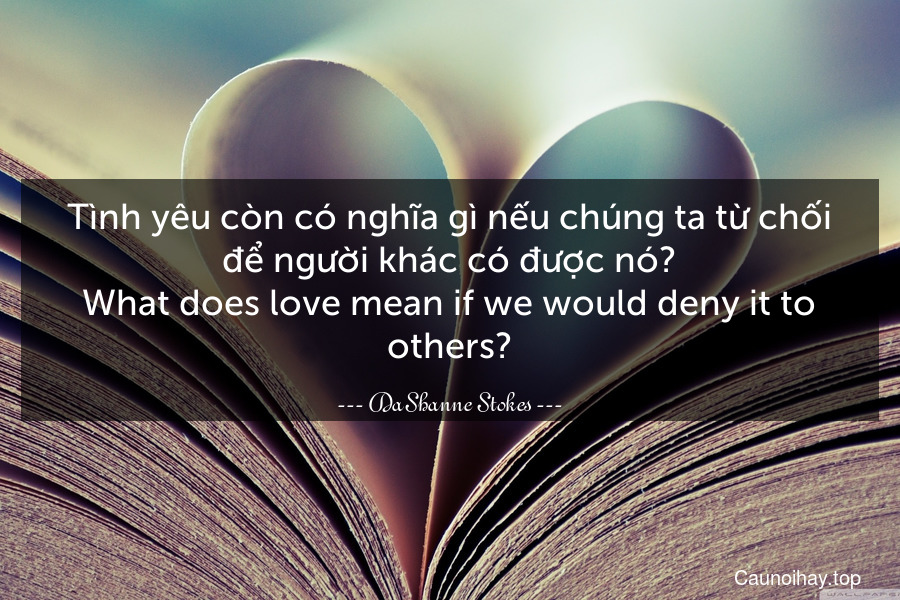 Tình yêu còn có nghĩa gì nếu chúng ta từ chối để người khác có được nó?
What does love mean if we would deny it to others?