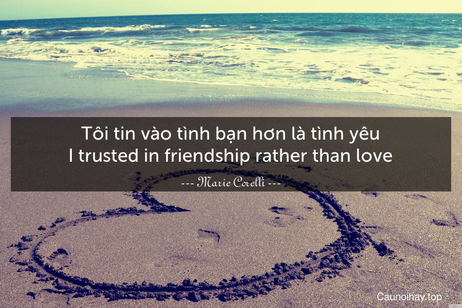 Tôi tin vào tình bạn hơn là tình yêu.
I trusted in friendship rather than love.