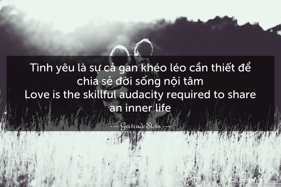 Tình yêu là sự cả gan khéo léo cần thiết để chia sẻ đời sống nội tâm.
Love is the skillful audacity required to share an inner life.