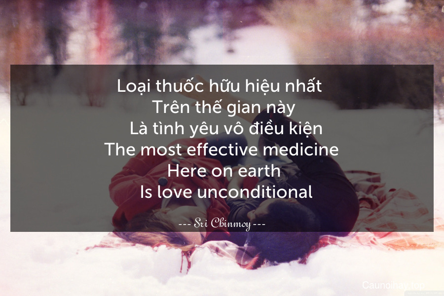 Loại thuốc hữu hiệu nhất 
  Trên thế gian này 
  Là tình yêu vô điều kiện.
The most effective medicine
  Here on earth 
  Is love unconditional.