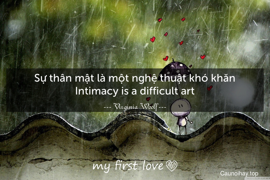 Sự thân mật là một nghệ thuật khó khăn.
Intimacy is a difficult art.