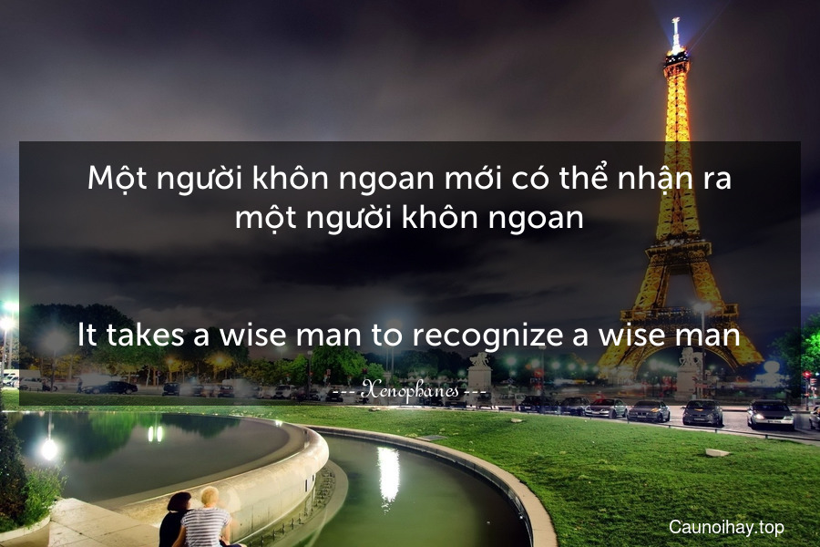 Một người khôn ngoan mới có thể nhận ra một người khôn ngoan.
-
It takes a wise man to recognize a wise man.