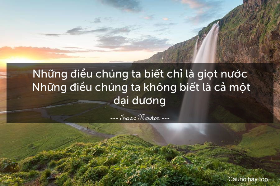 Những điều chúng ta biết chỉ là giọt nước Những điều chúng ta không...