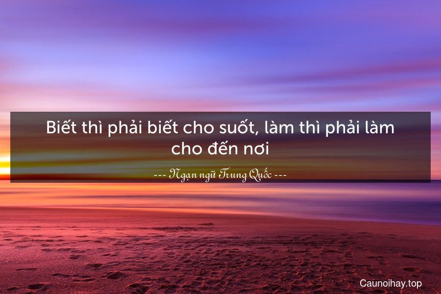 Biết thì phải biết cho suốt, làm thì phải làm cho đến nơi.