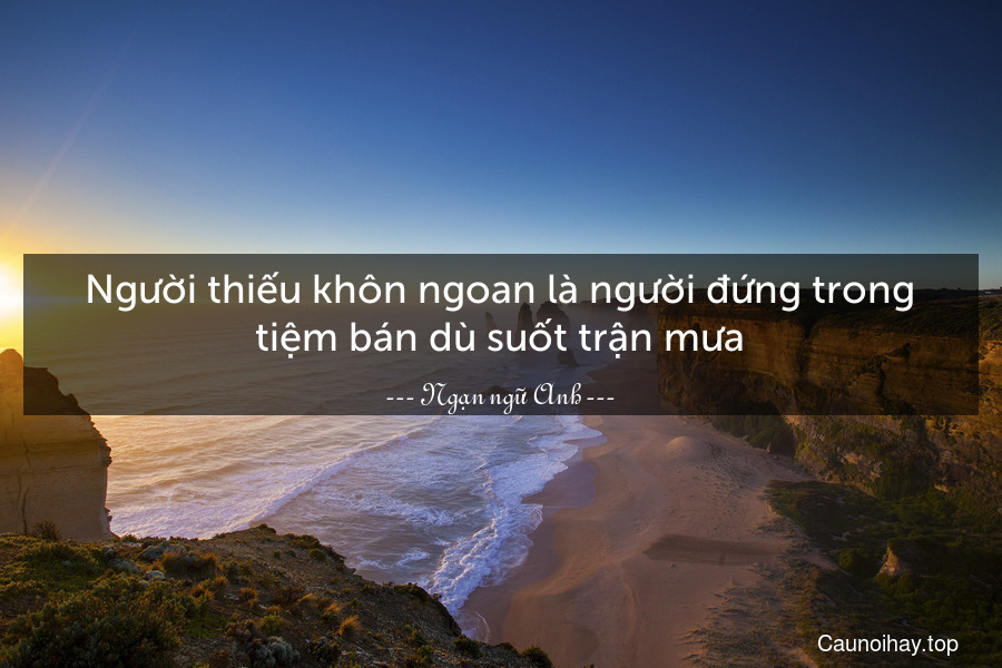 Người thiếu khôn ngoan là người đứng trong tiệm bán dù suốt trận mưa.