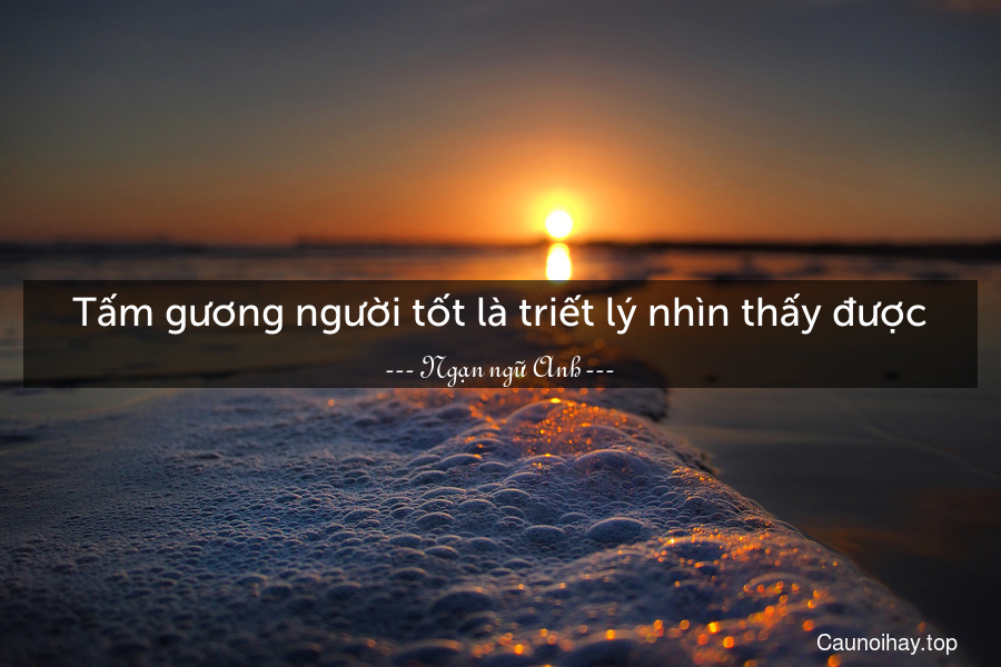 Tấm gương người tốt là triết lý nhìn thấy được.