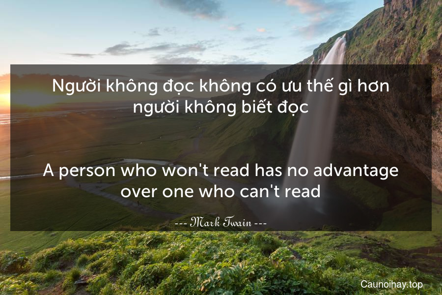 Người không đọc không có ưu thế gì hơn người không biết đọc.
-
A person who won't read has no advantage over one who can't read.